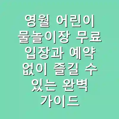 영월 어린이 물놀이장 무료 입장과 예약 없이 즐길 수 있는 완벽 가이드