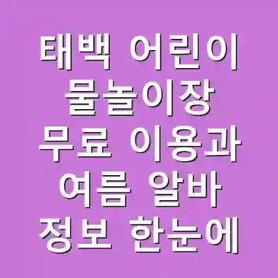 태백 어린이 물놀이장 무료 이용과 여름 알바 정보 한눈에
