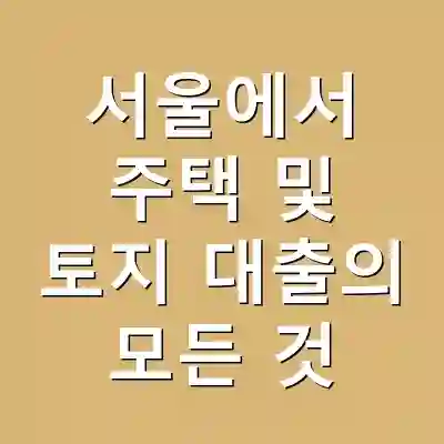 서울에서 주택 및 토지 대출의 모든 것