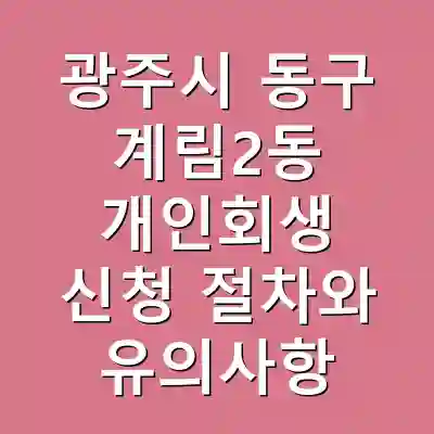 광주시 동구 계림2동 개인회생 신청 절차와 유의사항