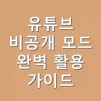 유튜브 비공개 모드 완벽 활용 가이드