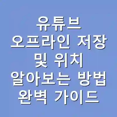 유튜브 오프라인 저장 및 위치 알아보는 방법 완벽 가이드