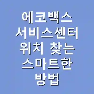 에코백스 서비스센터 위치 찾는 스마트한 방법