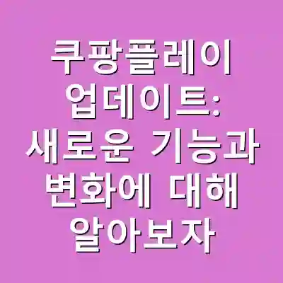 쿠팡플레이 업데이트: 새로운 기능과 변화에 대해 알아보자