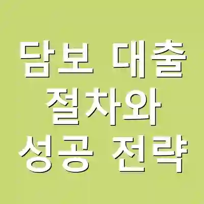 담보 대출 절차와 성공 전략