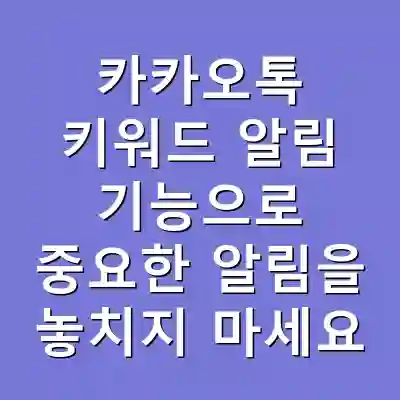 카카오톡 키워드 알림 기능으로 중요한 알림을 놓치지 마세요
