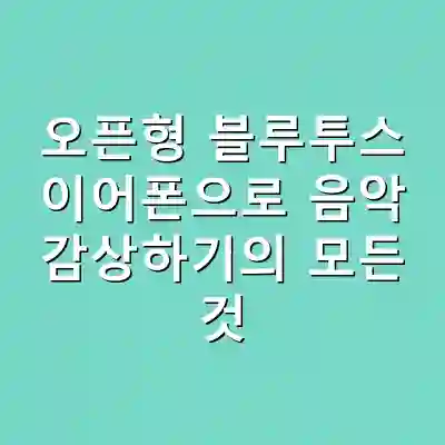오픈형 블루투스 이어폰으로 음악 감상하기의 모든 것
