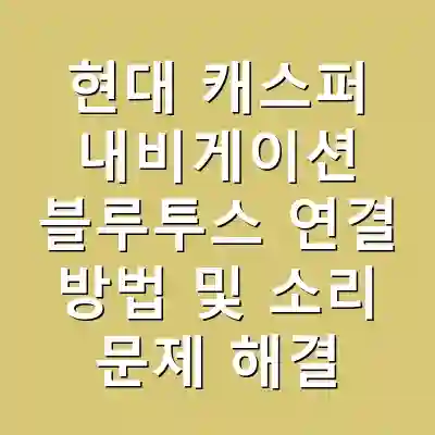 현대 캐스퍼 내비게이션 블루투스 연결 방법 및 소리 문제 해결