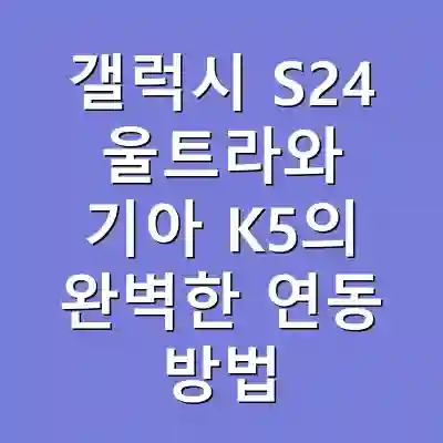 갤럭시 S24 울트라와 기아 K5의 완벽한 연동 방법