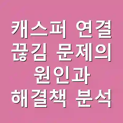 캐스퍼 연결 끊김 문제의 원인과 해결책 분석