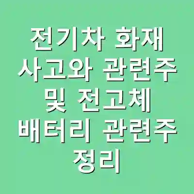 전기차 화재 사고와 관련주 및 전고체 배터리 관련주 정리